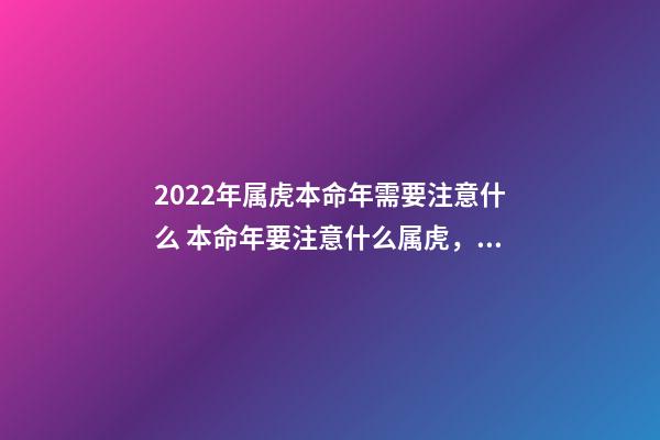 2022年属虎本命年需要注意什么 本命年要注意什么属虎，本命年的大忌属虎2022-第1张-观点-玄机派